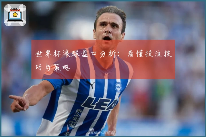 世界杯滚球盘口分析：看懂投注技巧与策略