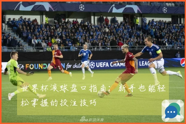 世界杯滚球盘口指南:新手也能轻松掌握的投注技巧