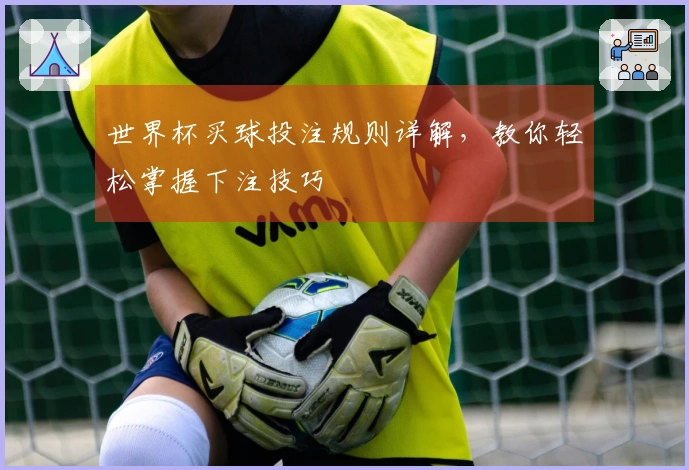 世界杯买球投注规则详解，教你轻松掌握下注技巧