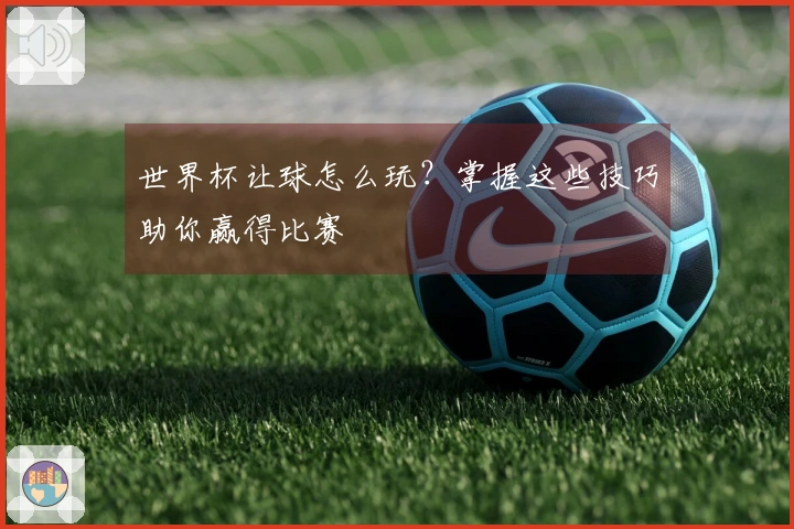 世界杯让球怎么玩？掌握这些技巧助你赢得比赛