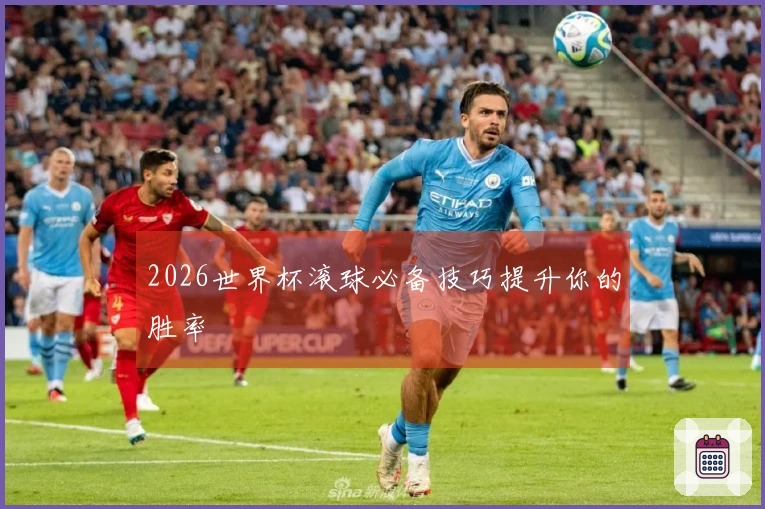 2026世界杯滚球必备技巧提升你的胜率