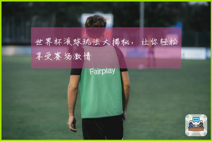 世界杯滚球玩法大揭秘，让你轻松享受赛场激情