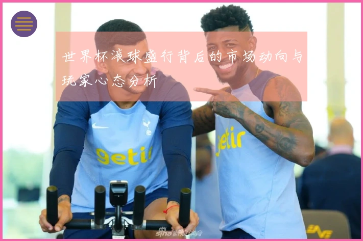 世界杯滚球盛行背后的市场动向与玩家心态分析