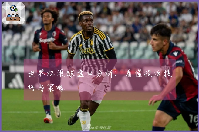世界杯滚球盘口分析：看懂投注技巧与策略