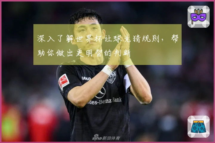 深入了解世界杯让球竞猜规则，帮助你做出更明智的判断