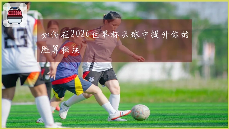 如何在2026世界杯买球中提升你的胜算秘诀