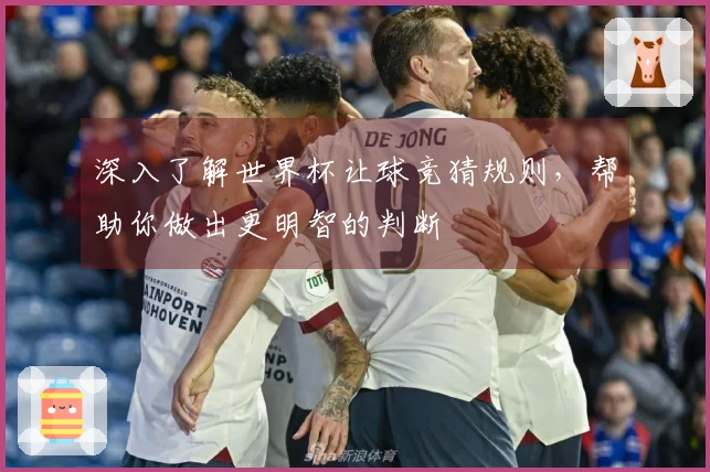 深入了解世界杯让球竞猜规则，帮助你做出更明智的判断