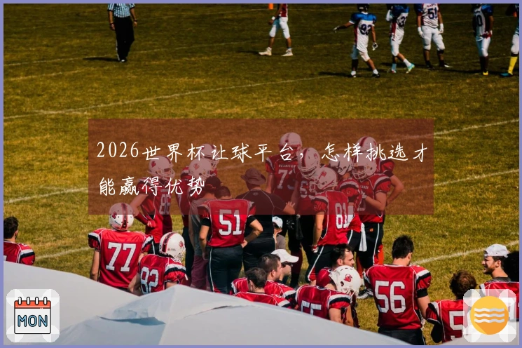 2026世界杯让球平台，怎样挑选才能赢得优势