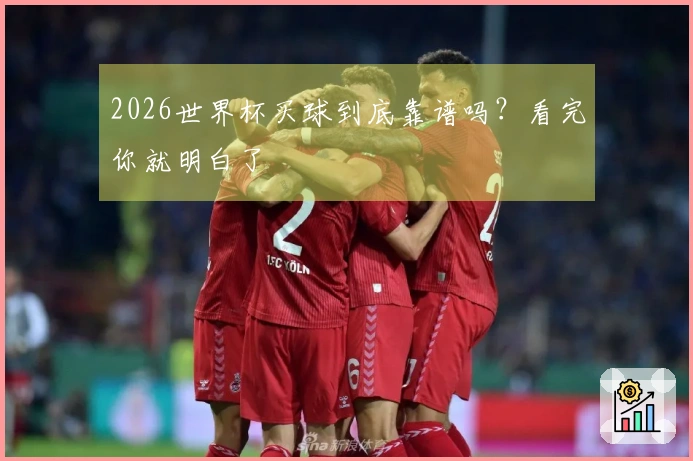 2026世界杯买球到底靠谱吗？看完你就明白了