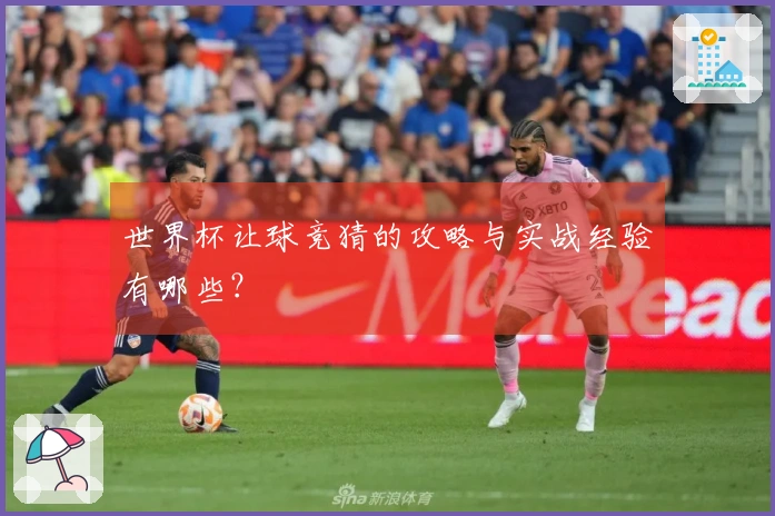 世界杯让球竞猜的攻略与实战经验有哪些？