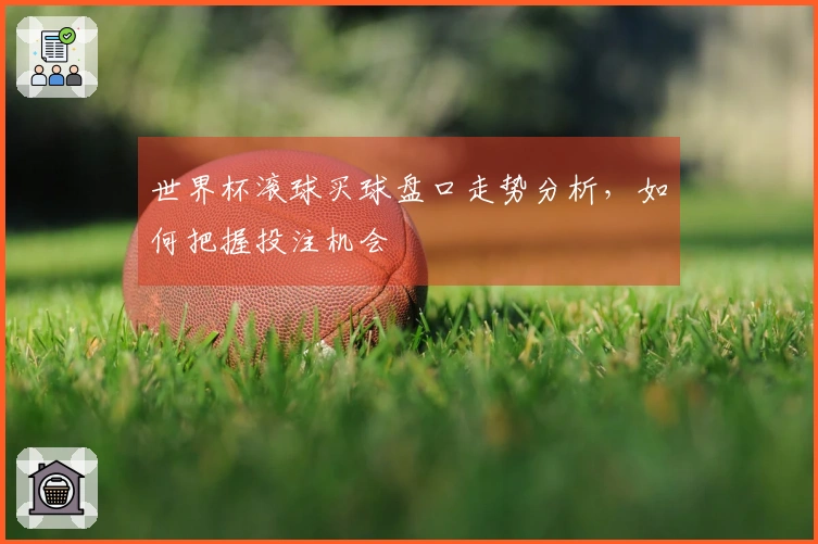 世界杯滚球买球盘口走势分析，如何把握投注机会