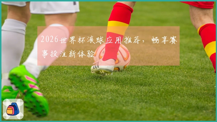 2026世界杯滚球应用推荐，畅享赛事投注新体验