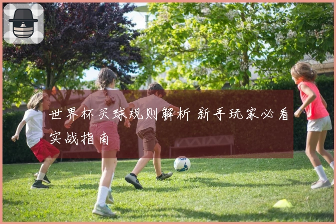 世界杯买球规则解析 新手玩家必看实战指南
