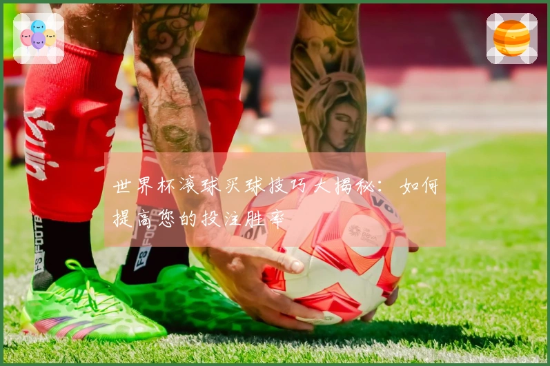 世界杯滚球买球技巧大揭秘：如何提高您的投注胜率