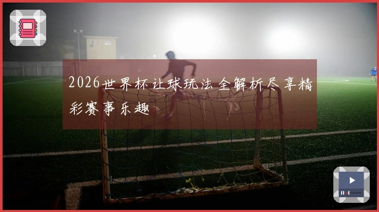 2026世界杯让球玩法全解析尽享精彩赛事乐趣