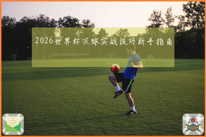 2026世界杯买球实战技巧新手指南