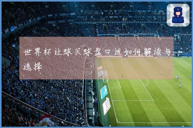 世界杯让球买球盘口该如何解读与选择