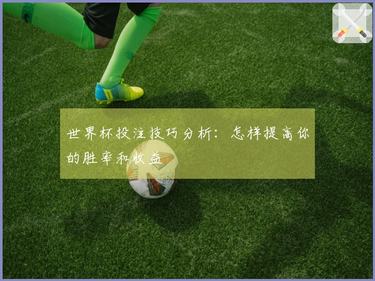 世界杯投注技巧分析：怎样提高你的胜率和收益