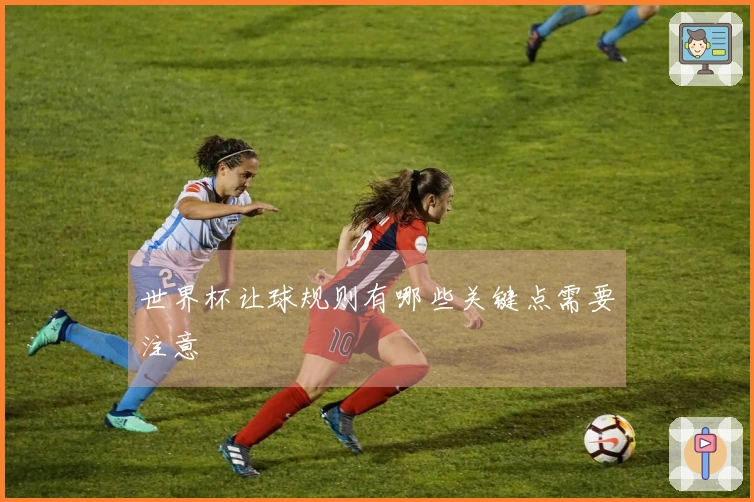 世界杯让球规则有哪些关键点需要注意