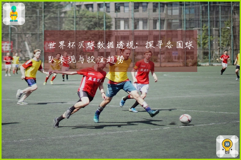 世界杯买球数据透视：探寻各国球队表现与投注趋势
