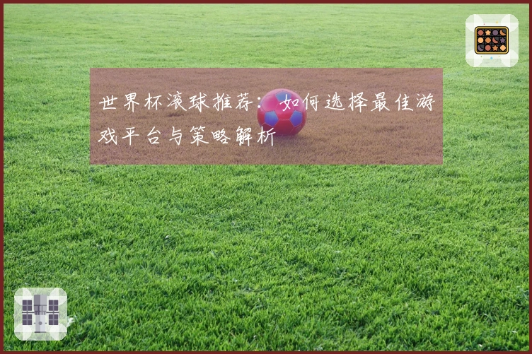 世界杯滚球推荐：如何选择最佳游戏平台与策略解析