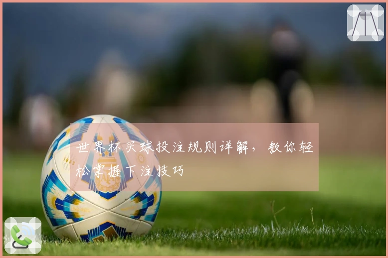 世界杯买球投注规则详解，教你轻松掌握下注技巧