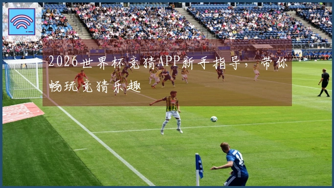 2026世界杯竞猜APP新手指导，带你畅玩竞猜乐趣