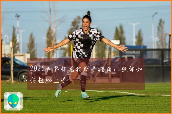 2026世界杯竞猜新手指南，教你如何轻松上手